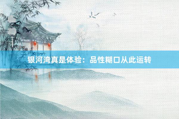 银河湾真是体验：品性糊口从此运转